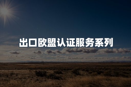 出口欧盟认证服务