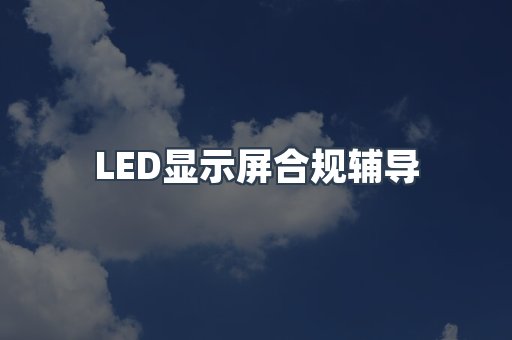 LED显示屏合规辅导